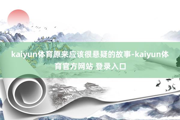kaiyun体育原来应该很悬疑的故事-kaiyun体育官方网站 登录入口