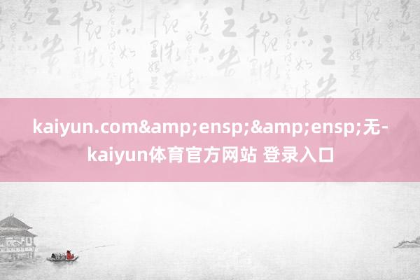 kaiyun.com  无-kaiyun体育官方网站 登录入口
