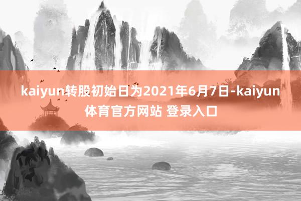 kaiyun转股初始日为2021年6月7日-kaiyun体育官方网站 登录入口