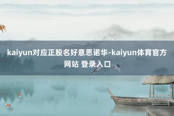 kaiyun对应正股名好意思诺华-kaiyun体育官方网站 登录入口