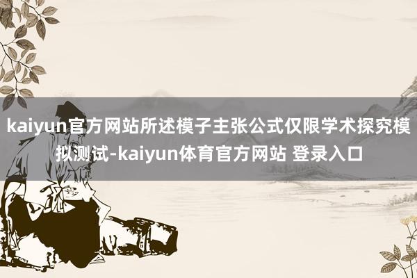 kaiyun官方网站所述模子主张公式仅限学术探究模拟测试-kaiyun体育官方网站 登录入口