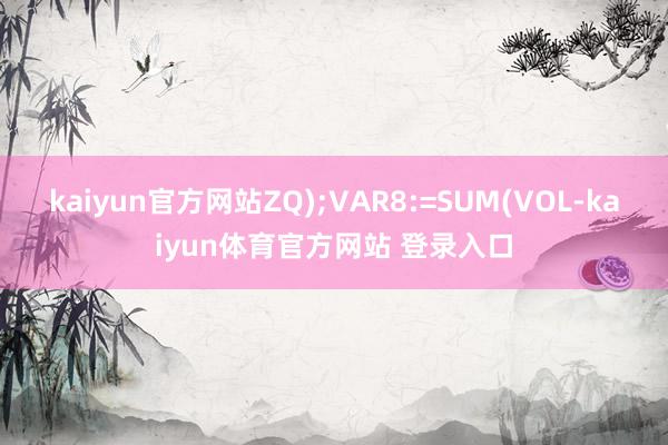 kaiyun官方网站ZQ);VAR8:=SUM(VOL-kaiyun体育官方网站 登录入口