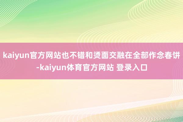 kaiyun官方网站也不错和烫面交融在全部作念春饼-kaiyun体育官方网站 登录入口