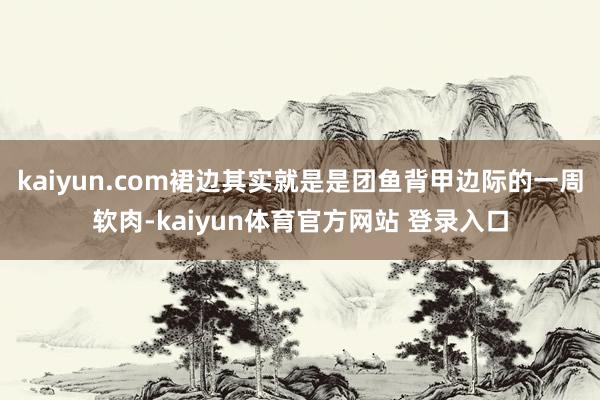 kaiyun.com裙边其实就是是团鱼背甲边际的一周软肉-kaiyun体育官方网站 登录入口