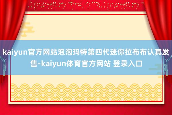 kaiyun官方网站泡泡玛特第四代迷你拉布布认真发售-kaiyun体育官方网站 登录入口
