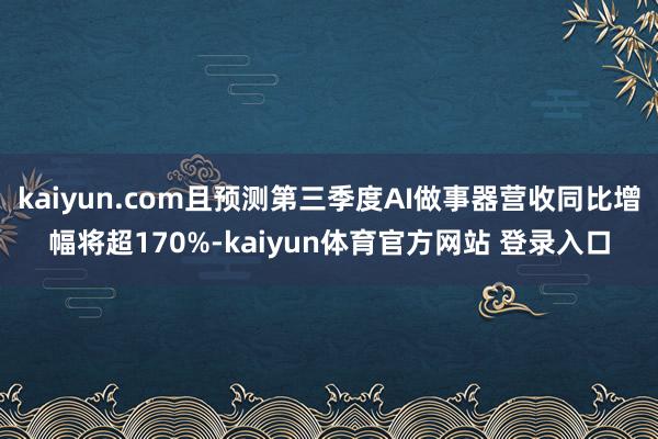 kaiyun.com且预测第三季度AI做事器营收同比增幅将超170%-kaiyun体育官方网站 登录入口