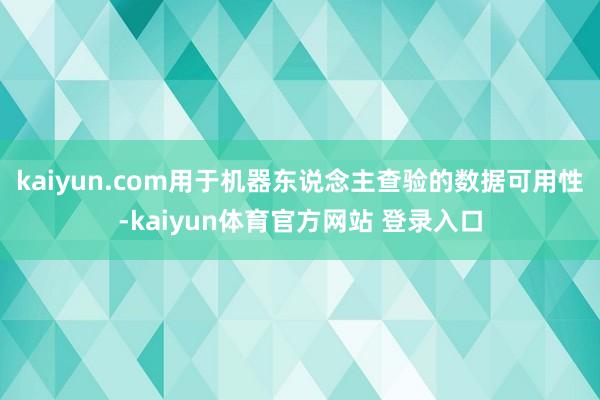 kaiyun.com用于机器东说念主查验的数据可用性-kaiyun体育官方网站 登录入口
