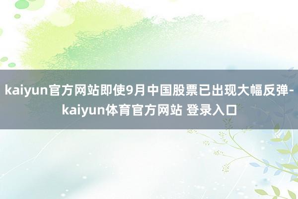 kaiyun官方网站即使9月中国股票已出现大幅反弹-kaiyun体育官方网站 登录入口
