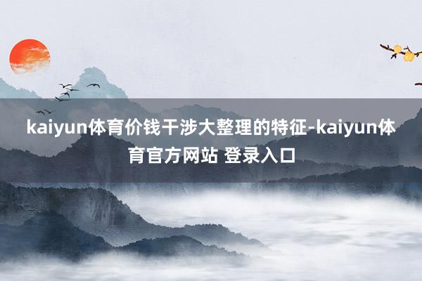 kaiyun体育价钱干涉大整理的特征-kaiyun体育官方网站 登录入口