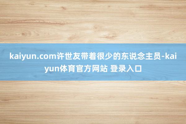 kaiyun.com许世友带着很少的东说念主员-kaiyun体育官方网站 登录入口