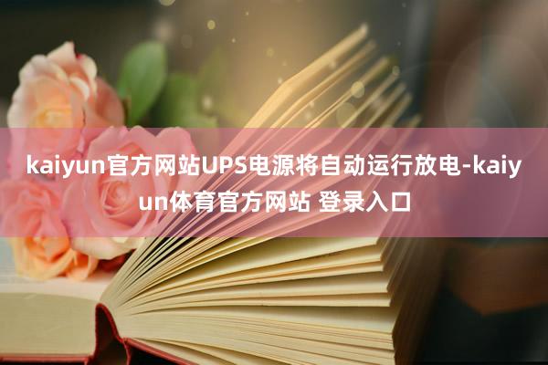 kaiyun官方网站UPS电源将自动运行放电-kaiyun体育官方网站 登录入口